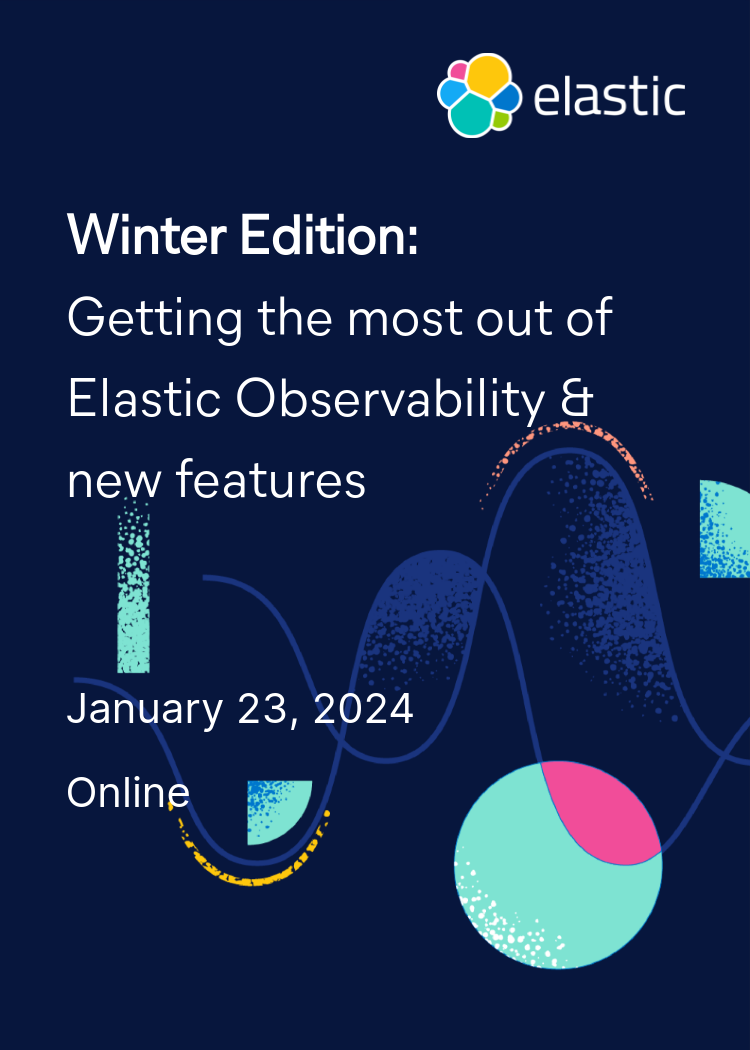 Winter Edition:Getting the most out of Elastic Observability & new features